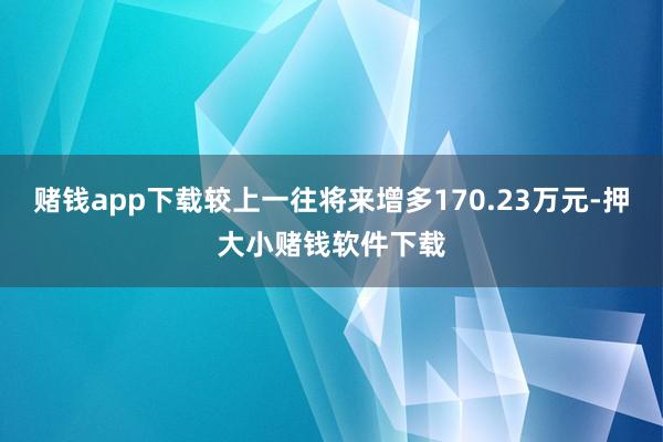 赌钱app下载较上一往将来增多170.23万元-押大小赌钱软件下载