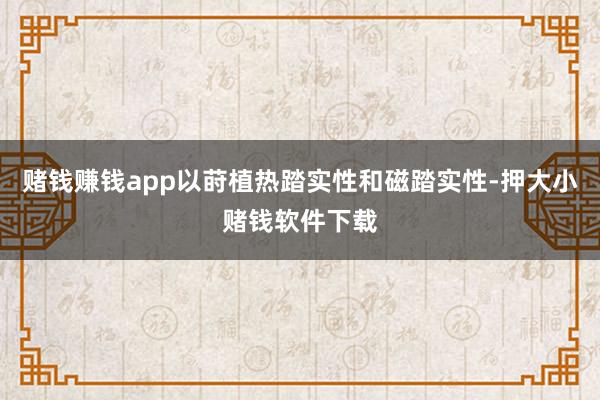 赌钱赚钱app以莳植热踏实性和磁踏实性-押大小赌钱软件下载