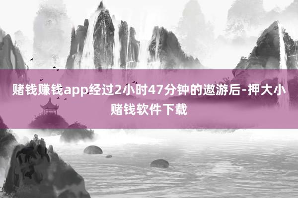 赌钱赚钱app经过2小时47分钟的遨游后-押大小赌钱软件下载