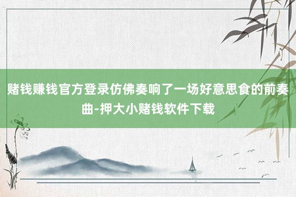 赌钱赚钱官方登录仿佛奏响了一场好意思食的前奏曲-押大小赌钱软件下载