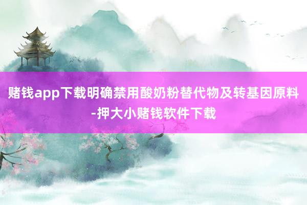 赌钱app下载明确禁用酸奶粉替代物及转基因原料-押大小赌钱软件下载
