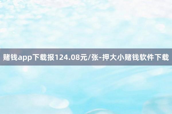 赌钱app下载报124.08元/张-押大小赌钱软件下载