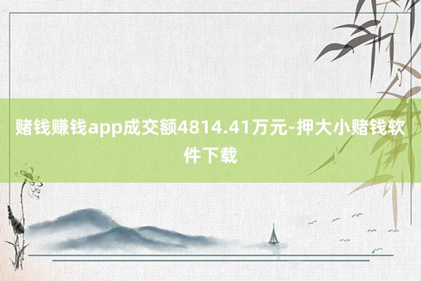 赌钱赚钱app成交额4814.41万元-押大小赌钱软件下载
