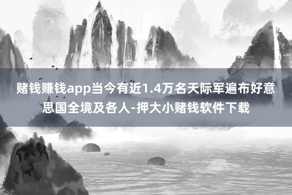 赌钱赚钱app当今有近1.4万名天际军遍布好意思国全境及各人-押大小赌钱软件下载