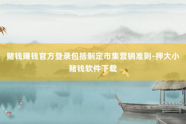 赌钱赚钱官方登录包括制定市集营销准则-押大小赌钱软件下载