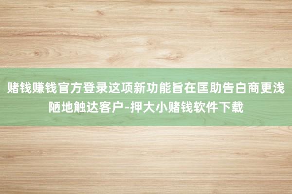 赌钱赚钱官方登录这项新功能旨在匡助告白商更浅陋地触达客户-押大小赌钱软件下载