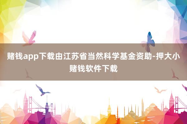 赌钱app下载由江苏省当然科学基金资助-押大小赌钱软件下载