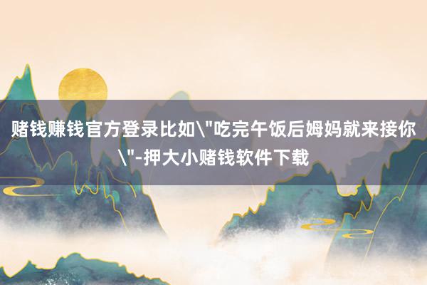 赌钱赚钱官方登录比如