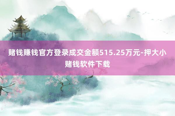 赌钱赚钱官方登录成交金额515.25万元-押大小赌钱软件下载