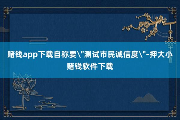 赌钱app下载自称要