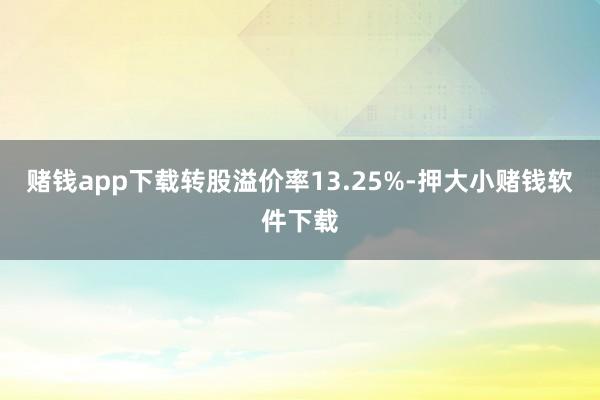 赌钱app下载转股溢价率13.25%-押大小赌钱软件下载