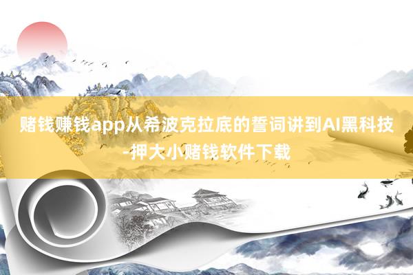 赌钱赚钱app从希波克拉底的誓词讲到AI黑科技-押大小赌钱软件下载