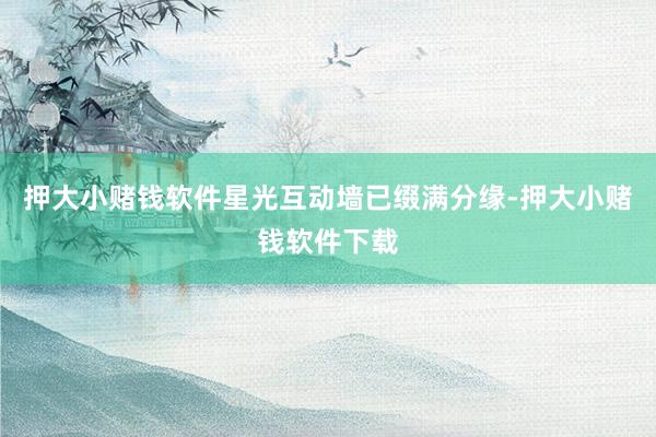 押大小赌钱软件星光互动墙已缀满分缘-押大小赌钱软件下载