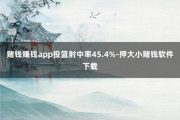 赌钱赚钱app投篮射中率45.4%-押大小赌钱软件下载