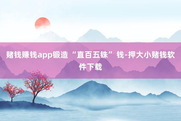 赌钱赚钱app锻造 “直百五铢” 钱-押大小赌钱软件下载