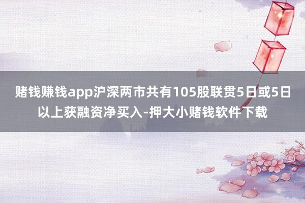 赌钱赚钱app沪深两市共有105股联贯5日或5日以上获融资净买入-押大小赌钱软件下载