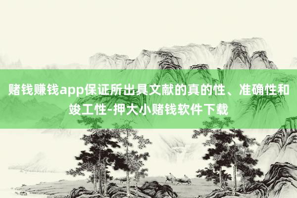 赌钱赚钱app保证所出具文献的真的性、准确性和竣工性-押大小赌钱软件下载